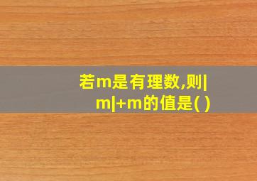 若m是有理数,则|m|+m的值是( )